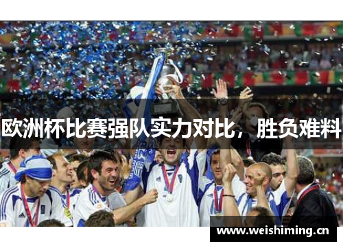 欧洲杯比赛强队实力对比，胜负难料