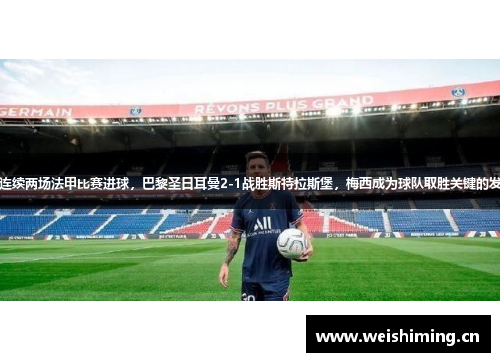 梅西连续两场法甲比赛进球，巴黎圣日耳曼2-1战胜斯特拉斯堡，梅西成为球队取胜关键的发挥者