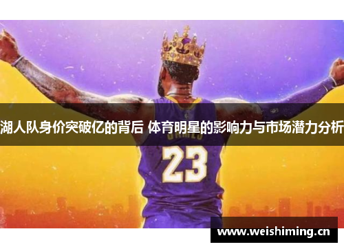 湖人队身价突破亿的背后 体育明星的影响力与市场潜力分析