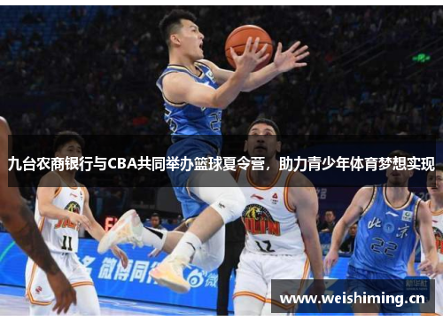 九台农商银行与CBA共同举办篮球夏令营，助力青少年体育梦想实现