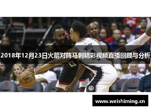 2018年12月23日火箭对阵马刺精彩视频直播回顾与分析