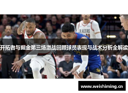 开拓者与掘金第三场激战回顾球员表现与战术分析全解读