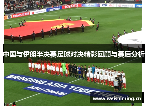 中国与伊朗半决赛足球对决精彩回顾与赛后分析