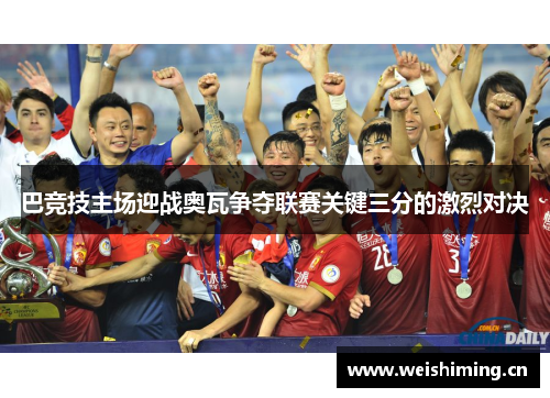 巴竞技主场迎战奥瓦争夺联赛关键三分的激烈对决