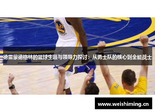 德雷蒙德格林的篮球生涯与领导力探讨：从勇士队的核心到全能战士