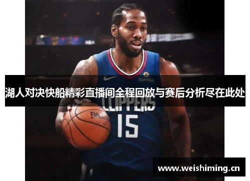 湖人对决快船精彩直播间全程回放与赛后分析尽在此处