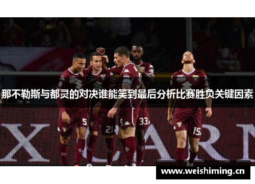 那不勒斯与都灵的对决谁能笑到最后分析比赛胜负关键因素
