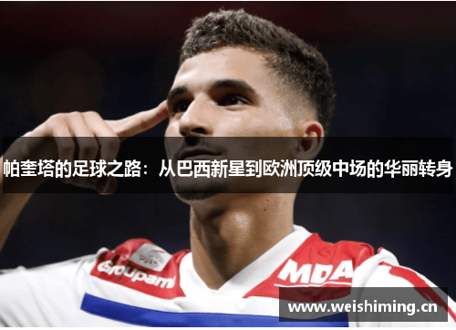 帕奎塔的足球之路：从巴西新星到欧洲顶级中场的华丽转身